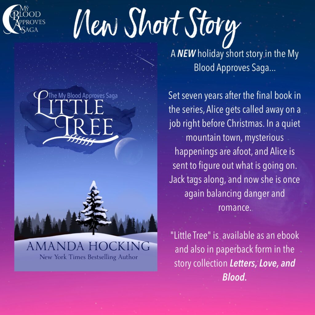 Little Tree: the NEW short story in the My Blood Approves Saga. Set seven years after the final book in the series, Alice gets called away on a job right before Christmas.

Available as an ebook or part of the paperback, Letters, Love, & Blood. 